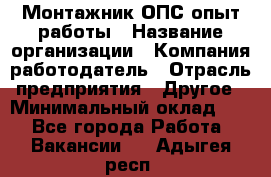 Монтажник ОПС-опыт работы › Название организации ­ Компания-работодатель › Отрасль предприятия ­ Другое › Минимальный оклад ­ 1 - Все города Работа » Вакансии   . Адыгея респ.